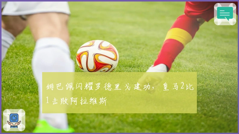 姆巴佩闪耀罗德里戈建功，皇马2比1击败阿拉维斯