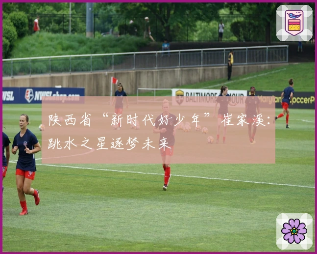 陕西省“新时代好少年”崔家溪：跳水之星逐梦未来