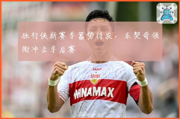 独行侠新赛季蓄势待发，东契奇领衔冲击季后赛