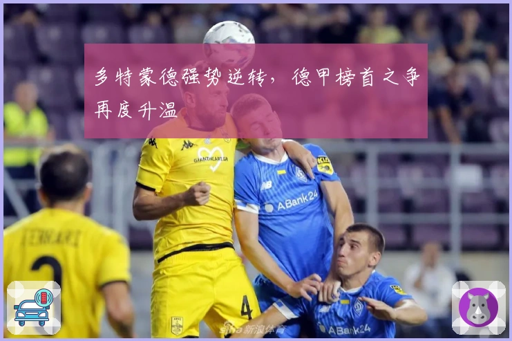 多特蒙德强势逆转，德甲榜首之争再度升温