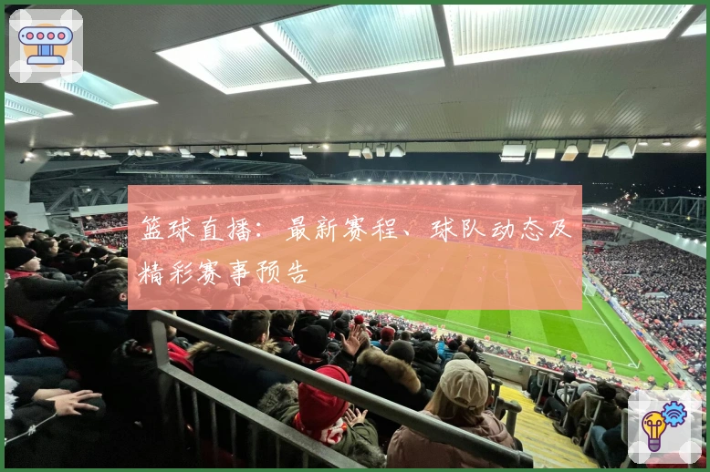 篮球直播:最新赛程、球队动态及精彩赛事预告