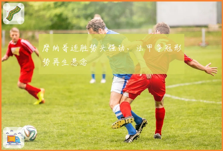 摩纳哥连胜势头强劲，法甲争冠形势再生悬念