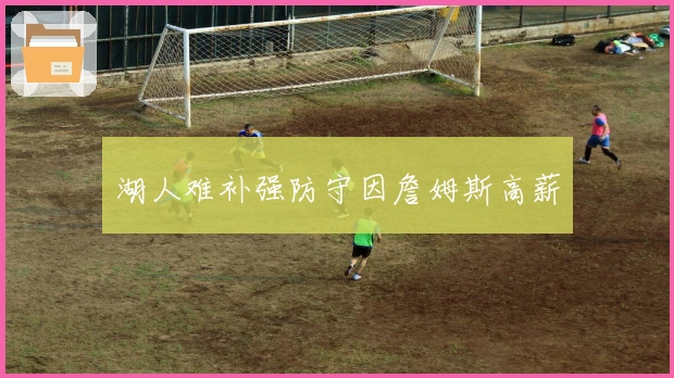 湖人难补强防守因詹姆斯高薪