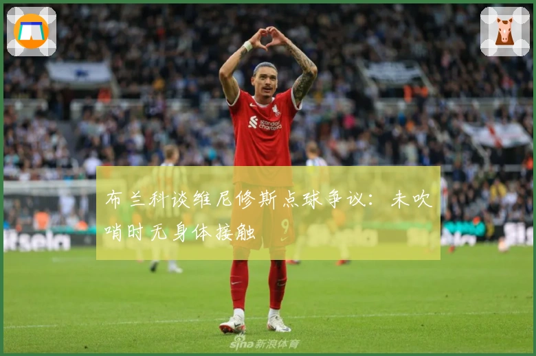 布兰科谈维尼修斯点球争议：未吹哨时无身体接触