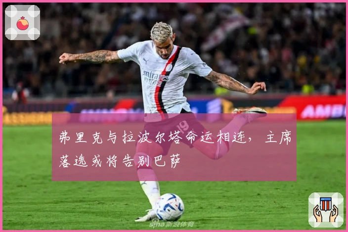 弗里克与拉波尔塔命运相连，主席落选或将告别巴萨