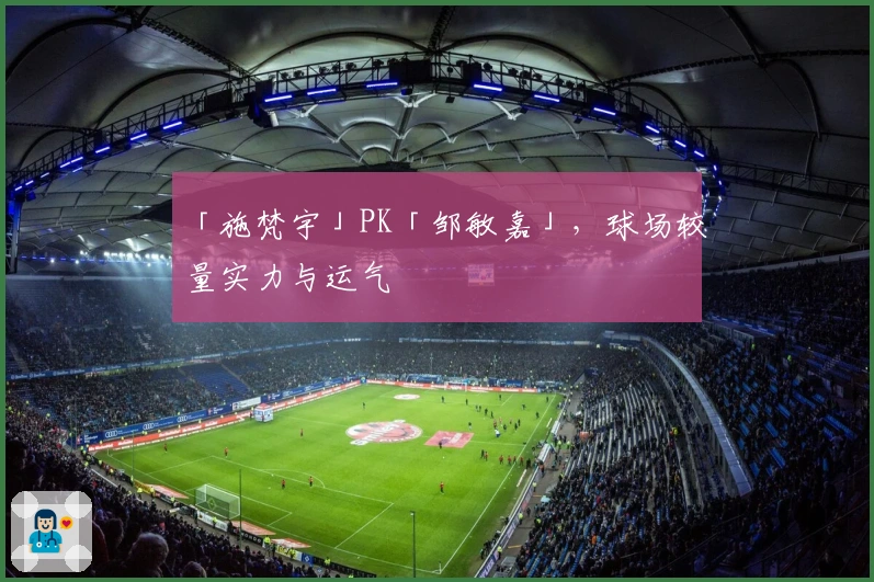 「施梵宇」PK「邹敏嘉」，球场较量实力与运气