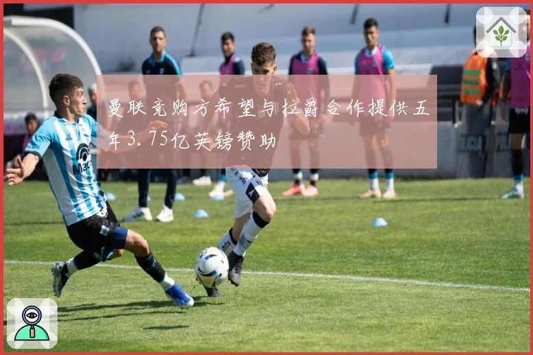 曼联竞购方希望与拉爵合作提供五年3.75亿英镑赞助