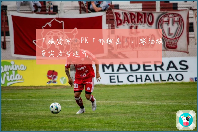 「施梵宇」PK「邹敏嘉」,球场较量实力与运气