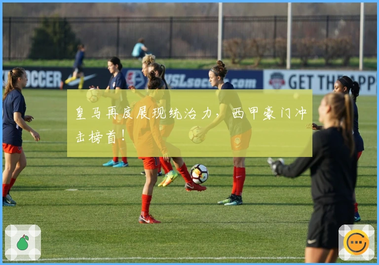 皇马再度展现统治力，西甲豪门冲击榜首！