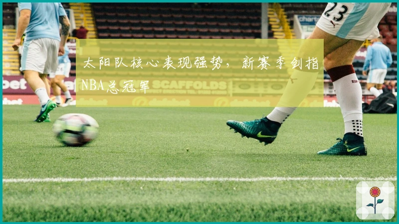 太阳队核心表现强势，新赛季剑指NBA总冠军