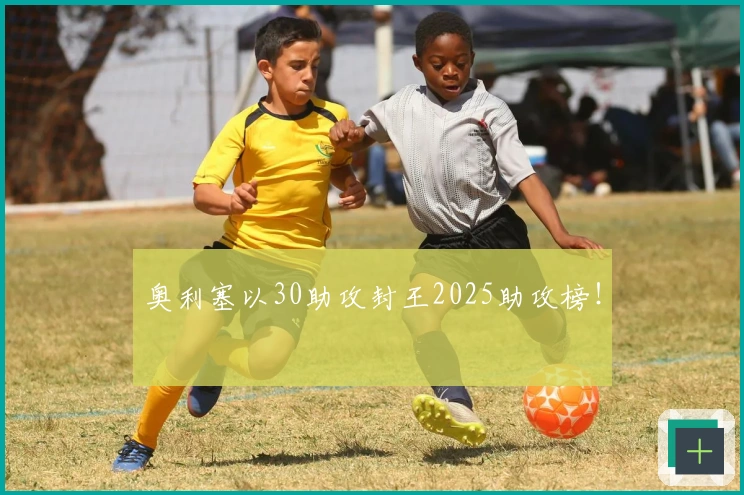 奥利塞以30助攻封王2025助攻榜！