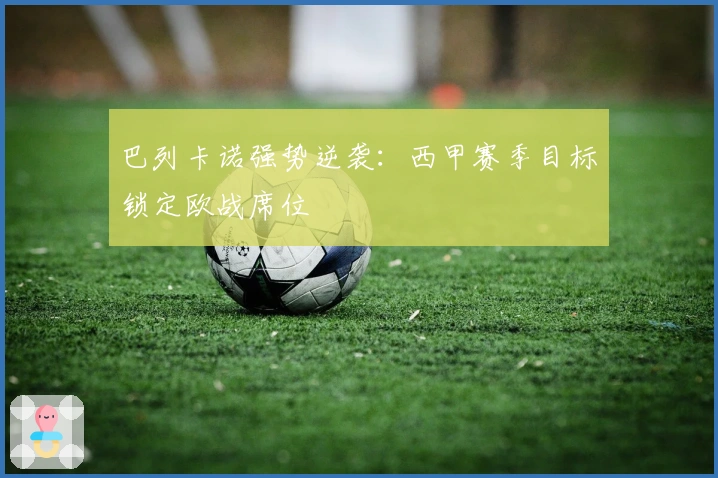 巴列卡诺强势逆袭：西甲赛季目标锁定欧战席位